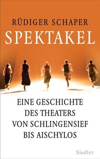Buchcover: Rüdiger Schaper. Spektakel - Eine Geschichte des Theaters von Schlingensief bis Aischylos. Siedler Verlag, München, 2014.