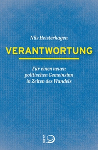 Buchcover: Nils Heisterhagen. Verantwortung - Für einen neuen politischen Gemeinsinn in Zeiten des Wandels. J. H. W. Dietz Verlag, Bonn, 2020.
