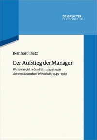 Buchcover: Bernhard Dietz. Der Aufstieg der Manager - Wertewandel in den Führungsetagen der westdeutschen Wirtschaft, 1949-1989. De Gruyter Oldenbourg Verlag, Berlin, 2020.
