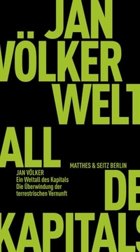 Jan Völker. Ein Weltall des Kapitals - Die Überwindung der terrestrischen Vernunft. Matthes und Seitz, Berlin, 2025.