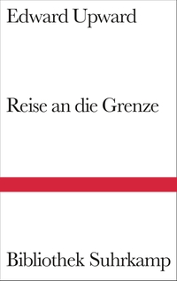 Buchcover: Edward Upward. Reise an die Grenze - Roman. Suhrkamp Verlag, Berlin, 2005.