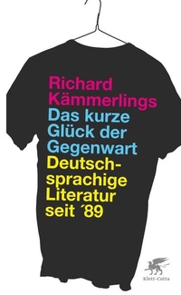 Buchcover: Richard Kämmerlings. Das kurze Glück der Gegenwart - Deutschsprachige Literatur seit '89. Klett-Cotta Verlag, Stuttgart, 2011.