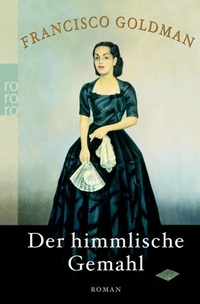 Buchcover: Francisco Goldman. Der himmlische Gemahl  - Roman. Rowohlt Verlag, Hamburg, 2008.