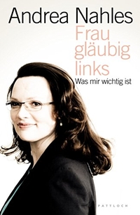 Buchcover: Andrea Nahles. Frau, gläubig, links - Was mir wichtig ist. Pattloch Verlag, München, 2009.