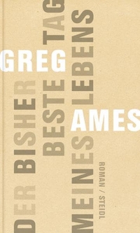 Buchcover: Greg Ames. Der bisher beste Tag meines Lebens - Roman. Steidl Verlag, Göttingen, 2010.