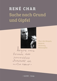 Buchcover: Rene Char. Suche nach Grund und Gipfel - Über den Maquis, Malerei, Dichtung, Philosophie. Klever Verlag, Wien, 2015.