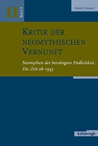 Buchcover: Linus Hauser. Kritik der neomythischen Vernunft  - Band 2: Neomythen der beruhigten Endlichkeit, Die Zeit ab 1945. Ferdinand Schöningh Verlag, Paderborn, 2009.