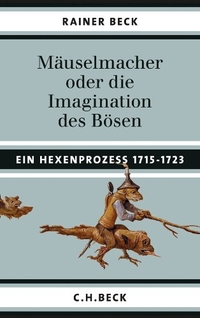Buchcover: Rainer Beck. Mäuselmacher oder die Imagination des Bösen - Ein Hexenprozess 1715-1723. C.H. Beck Verlag, München, 2011.