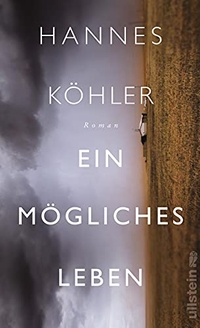 Buchcover: Hannes Köhler. Ein mögliches Leben - Roman. Ullstein Verlag, Berlin, 2018.
