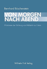 Buchcover: Bernhard Böschenstein. Von Morgen nach Abend - Filiationen der Dichtung von Hölderlin zu Celan. Wilhelm Fink Verlag, Paderborn, 2006.