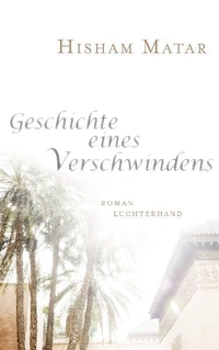 Buchcover: Hisham Matar. Geschichte eines Verschwindens - Roman. Luchterhand Literaturverlag, München, 2011.