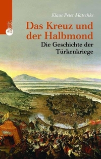 Cover: Klaus-Peter Matschke. Das Kreuz und der Halbmond - Die Geschichte der Türkenkriege. Artemis und Winkler Verlag, Mannheim, 2004.