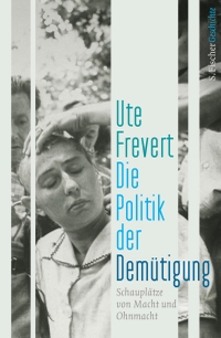 Cover: Ute Frevert. Die Politik der Demütigung - Schauplätze von Macht und Ohnmacht. S. Fischer Verlag, Frankfurt am Main, 2017.