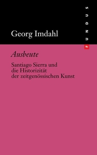 Buchcover: Georg Imdahl. Ausbeute - Santiago Sierra und die Historizität der zeitgenössischen Kunst. Philo Fine Arts, Hamburg, 2019.