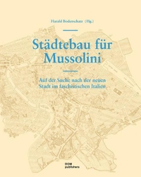 Buchcover: Harald Bodenschatz (Hg.). Städtebau für Mussolini - Auf der Suche nach der neuen Stadt im faschistischen Italien. DOM Publishers, Berlin, 2011.
