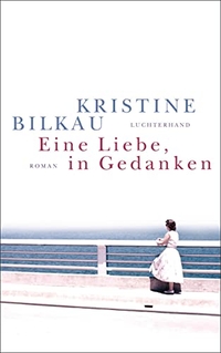 Buchcover: Kristine Bilkau. Eine Liebe, in Gedanken - Roman. Luchterhand Literaturverlag, München, 2018.