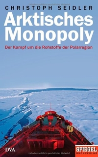 Buchcover: Christoph Seidler. Arktisches Monopoly - Der Kampf um die Rohstoffe der Polarregion - Ein Spiegel-Buch. Deutsche Verlags-Anstalt (DVA), München, 2009.