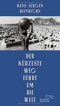 Buchcover: Hans-Jürgen Heinrichs. Der kürzeste Weg führt um die Welt. Die Andere Bibliothek, Berlin, 2020.