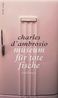 Buchcover: Charles D'Ambrosio. Museum für tote Fische - Erzählungen. Berlin Verlag, Berlin, 2012.