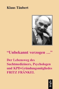 Buchcover: Klaus Täubert. Unbekannt verzogen... - Der Lebensweg des Suchtmediziners, Psychologen und KPD-Gründungsmitgliedes Fritz Fränkel. Trafo Verlag, Berlin, 2005.