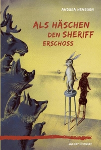 Cover: Aljoscha Blau / Andrea Hensgen. Als Häschen den Sheriff erschoss - (Ab 9 Jahre). Jacoby und Stuart Verlag, Berlin, 2009.