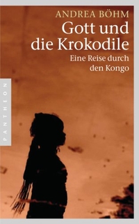 Buchcover: Andrea Böhm. Gott und die Krokodile - Eine Reise durch den Kongo. Pantheon Verlag, München - Berlin, 2011.