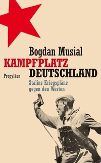 Buchcover: Bogdan Musial. Kampfplatz Deutschland  - Stalins Kriegspläne gegen den Westen. Propyläen Verlag, Berlin, 2008.