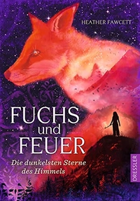 Cover: Heather Fawcett. Fuchs und Feuer - Die dunkelsten Sterne des Himmels (Ab 12 Jahre). Cecilie Dressler Verlag, Hamburg, 2018.