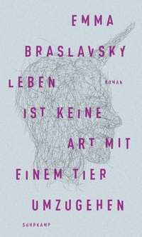 Cover: Emma Braslavsky. Leben ist keine Art, mit einem Tier umzugehen. Suhrkamp Verlag, Berlin, 2016.