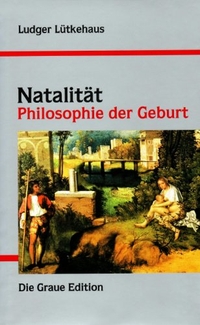 Buchcover: Ludger Lütkehaus. Natalität - Philosophie der Geburt. Die Graue Edition, Zell-Unterentersbach, 2006.