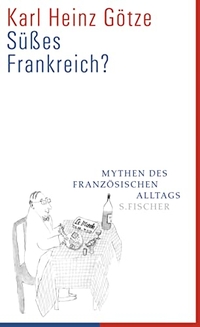 Buchcover: Karl Heinz Götze. Süßes Frankreich? - Mythen des französischen Alltags. S. Fischer Verlag, Frankfurt am Main, 2010.
