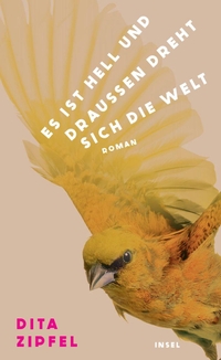 Dita Zipfel. Es ist hell und draußen dreht sich die Welt - Roman. Insel Verlag, Berlin, 2026.