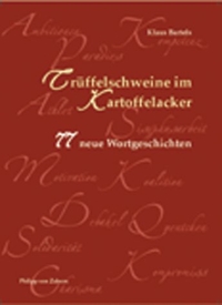 Cover: Klaus Bartels. Trüffelschweine im Kartoffelacker - 77 neue Wortgeschichten. Philipp von Zabern Verlag, Darmstadt, 2003.