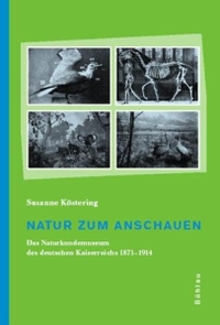 Buchcover: Susanne Köstering. Natur zum Anschauen - Das Naturkundemuseum des deutschen Kaiserreichs 1871-1914. Diss.. Böhlau Verlag, Wien - Köln - Weimar, 2003.