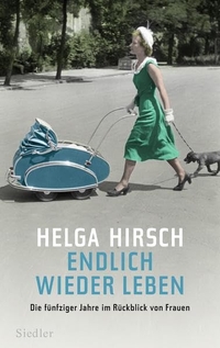 Buchcover: Helga Hirsch. Endlich wieder leben - Die fünfziger Jahre im Rückblick von Frauen. Siedler Verlag, München, 2012.