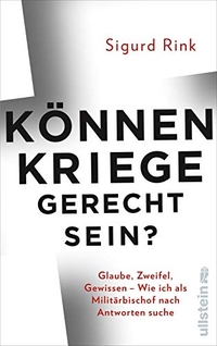Buchcover: Sigurd Rink. Können Kriege gerecht sein? - Glaube, Zweifel, Gewissen - wie ich als Militärbischof nach Antworten suche. Ullstein Verlag, Berlin, 2019.