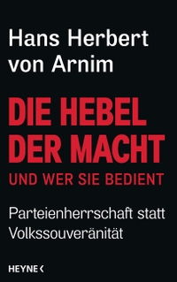 Buchcover: Hans Herbert von Arnim. Die Hebel der Macht (und wer sie bedient) - Parteienherrschaft statt Volkssouveränität. Heyne Verlag, München, 2017.