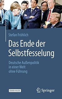 Buchcover: Stefan Fröhlich. Das Ende der Selbstfesselung - Deutsche Außenpolitik in einer Welt ohne Führung. Springer Fachmedien, Wiesbaden, 2019.