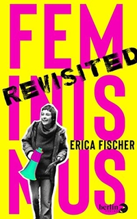 Buchcover: Erica Fischer. Feminismus Revisited. Berlin Verlag, Berlin, 2019.