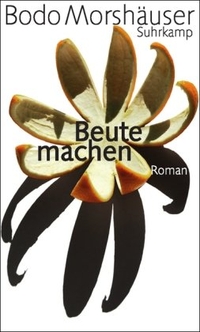 Buchcover: Bodo Morshäuser. Beute machen - Roman. Suhrkamp Verlag, Berlin, 2006.