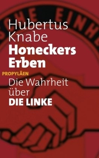 Cover: Hubertus Knabe. Honeckers Erben - Die Wahrheit über Die Linke. Propyläen Verlag, Berlin, 2009.