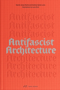 Daniel Jonas Roche / Andrew Santa Lucia. Antifascist Architecture. Park Books, Zürich, 2026. Daniel Jonas Roche / Andrew Santa Lucia. Antifascist Architecture. Park Books, Zürich, 2026.
