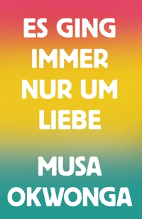Buchcover: Musa Okwonga. Es ging immer nur um Liebe - Roman. Mairisch Verlag, Hamburg, 2022.