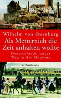 Buchcover: Wilhelm von Sternburg. Als Metternich die Zeit anhalten wollte - Unser langer Weg in die Moderne. C. Bertelsmann Verlag, München, 2003.