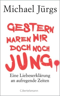 Buchcover: Michael Jürgs. Gestern waren wir doch noch jung - Eine Liebeserklärung an aufregende Zeiten. C. Bertelsmann Verlag, München, 2017.