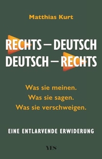 Matthias Kurt. Rechts - Deutsch / Deutsch - Rechts - Was sie sagen. Was sie meinen. Was sie verschweigen. Eine entlarvende Erwiderung. Yes Verlag, München, 2026. Matthias Kurt. Rechts - Deutsch / Deutsch - Rechts - Was sie sagen. Was sie meinen. Was sie verschweigen. Eine entlarvende Erwiderung. Yes Verlag, München, 2026.
