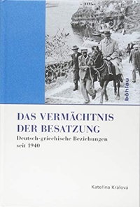 Buchcover: Katerina Kralova. Das Vermächtnis der Besatzung - Deutsch-griechische Beziehungen seit 1940. Böhlau Verlag, Wien - Köln - Weimar, 2016.