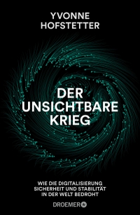 Cover: Yvonne Hofstetter. Der unsichtbare Krieg - Wie die Digitalisierung Sicherheit und Stabilität in der Welt bedroht. Droemer Knaur Verlag, München, 2019.