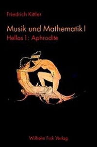 Buchcover: Friedrich Kittler. Musik und Mathematik - Band 1: Hellas. Teil 1: Aphrodite. Wilhelm Fink Verlag, Paderborn, 2006.