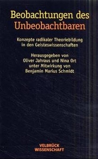 Buchcover: Beobachtungen des Unbeobachtbaren - Konzepte radikaler Theoriebildung in den Geisteswissenschaften. Velbrück Verlag, Weilerswist, 2000.